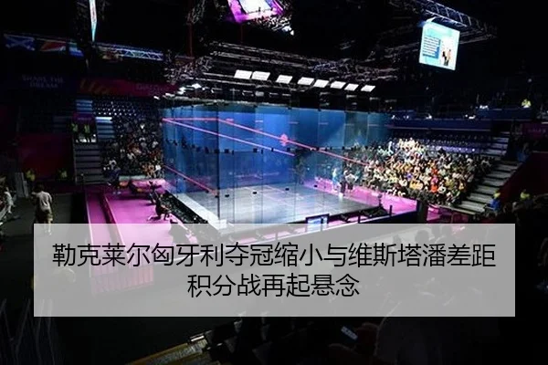 勒克莱尔匈牙利夺冠缩小与维斯塔潘差距 积分战再起悬念